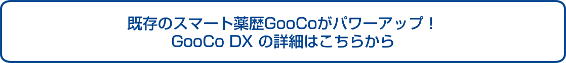 既存のスマート薬歴GooCoがパワーアップ！GooCo DX の詳細はこちらから