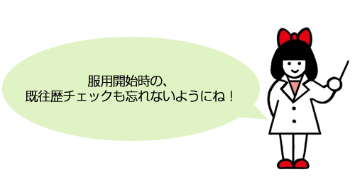 服用開始時の、既往歴チェックも忘れないようにね！