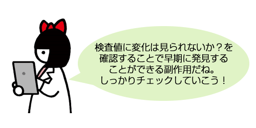 検査値に変化は見られないか？を確認することで早期に発見することができる副作用だね。