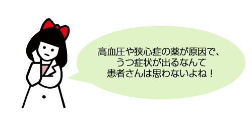 高血圧や狭心症の薬が原因で、うつ症状が出るなんて患者さんは思わないよね！