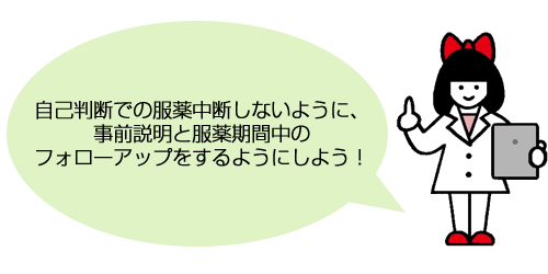 自己判断での服薬中断しないように、事前説明と服薬期間中のフォローアップをするようにしよう！