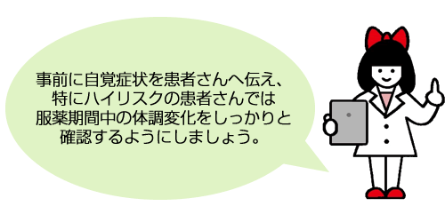 事前に自覚症状を患者さんへ伝え、特にハイリスクの患者さんでは服薬期間中の体調変化をしっかりと確認するようにしましょう。