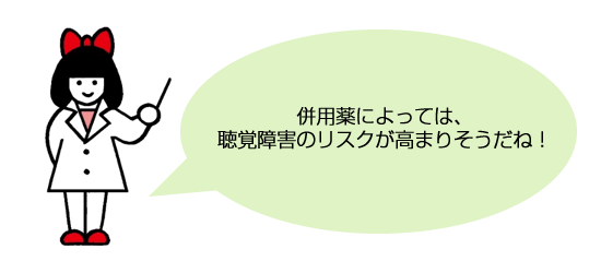 併用薬によっては、聴覚障害のリスクが高まりそうだね！