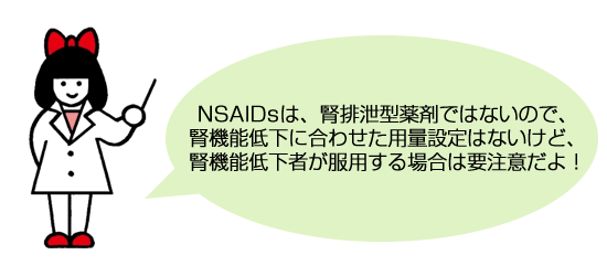 NSAIDsは、腎排泄型薬剤ではないので、腎機能低下に合わせた用量設定はないけど、腎機能低下者が服用する場合は要注意だよ！