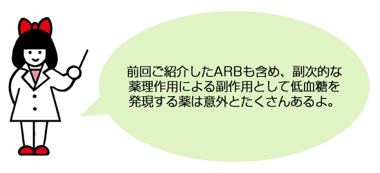 前回ご紹介したARBも含め、副次的な薬理作用による副作用として低血糖を発現する薬は意外とたくさんあるよ。