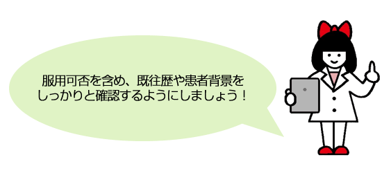 服用可否を含め、既往歴や患者背景をしっかりと確認するようにしましょう！