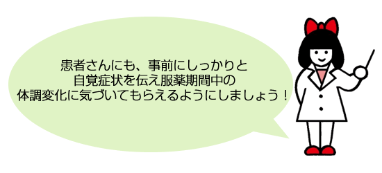 患者さんにも、事前にしっかりと自覚症状を伝え服薬期間中の体調変化に気づいてもらえるようにしましょう！