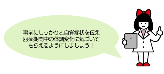 事前にしっかりと自覚症状を伝え服薬期間中の体調変化に気づいてもらえるようにしましょう！