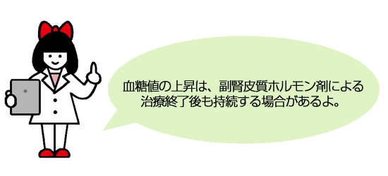 血糖値の上昇は、副腎皮質ホルモン剤による治療終了後も持続する場合があるよ。